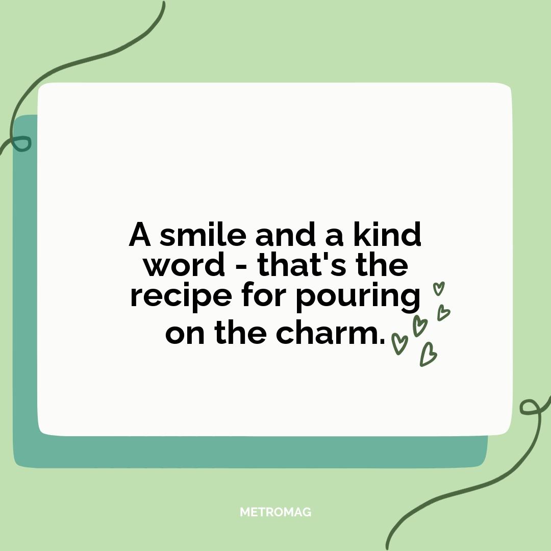 A smile and a kind word - that's the recipe for pouring on the charm.