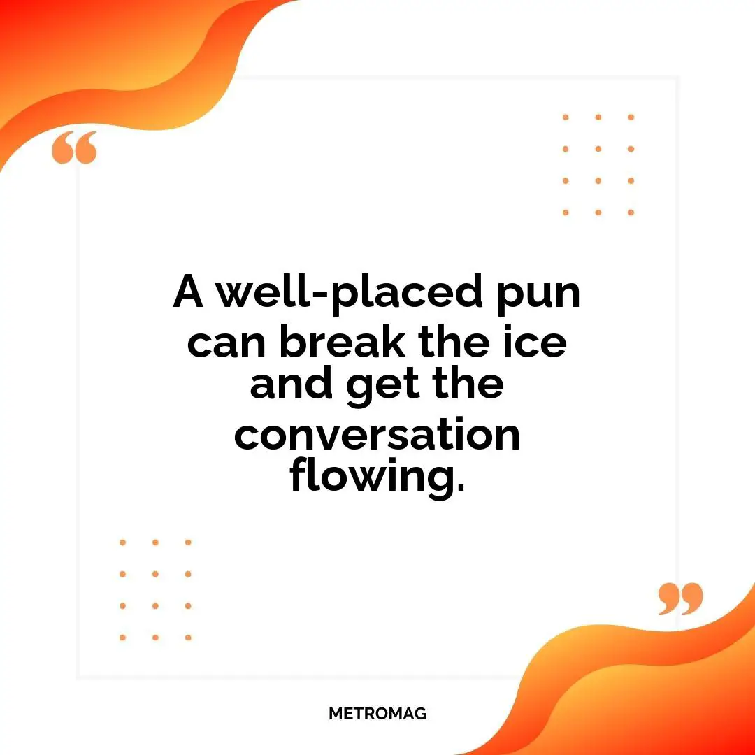 A well-placed pun can break the ice and get the conversation flowing.