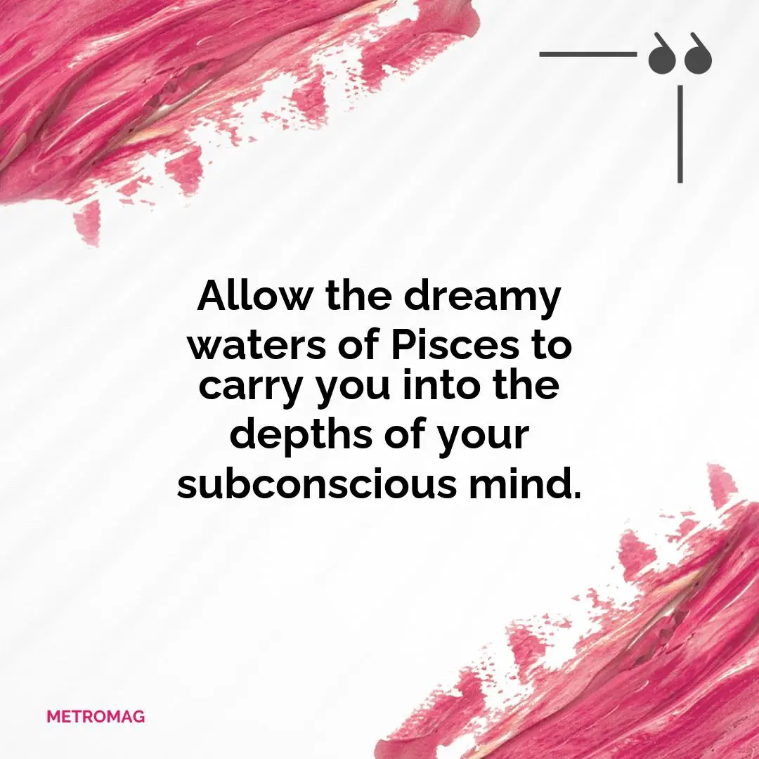 Allow the dreamy waters of Pisces to carry you into the depths of your subconscious mind.