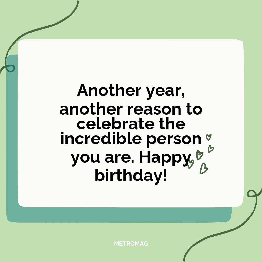 Another year, another reason to celebrate the incredible person you are. Happy birthday!