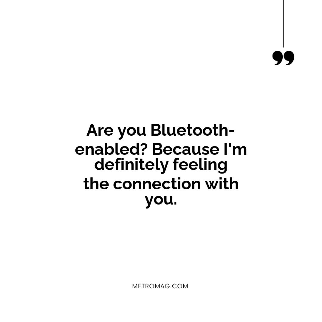 Are you Bluetooth-enabled? Because I'm definitely feeling the connection with you.