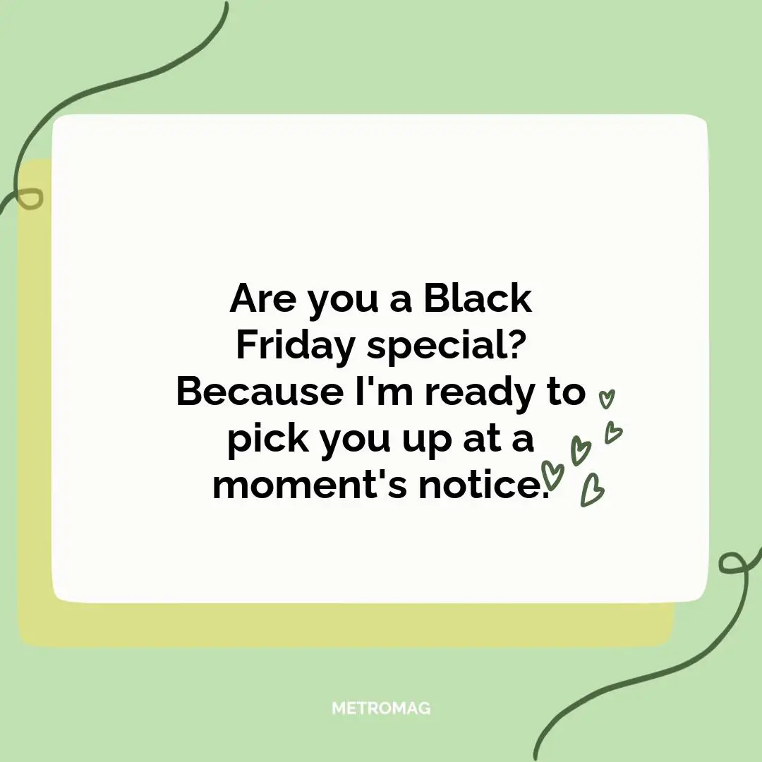 Are you a Black Friday special? Because I'm ready to pick you up at a moment's notice.