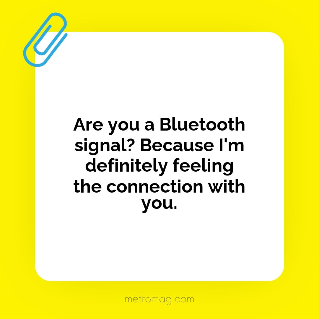 Are you a Bluetooth signal? Because I'm definitely feeling the connection with you.