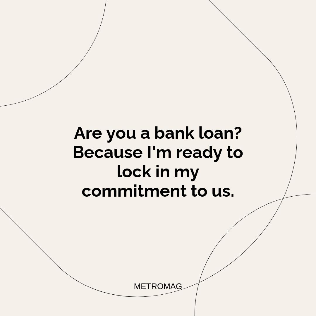 Are you a bank loan? Because I'm ready to lock in my commitment to us.