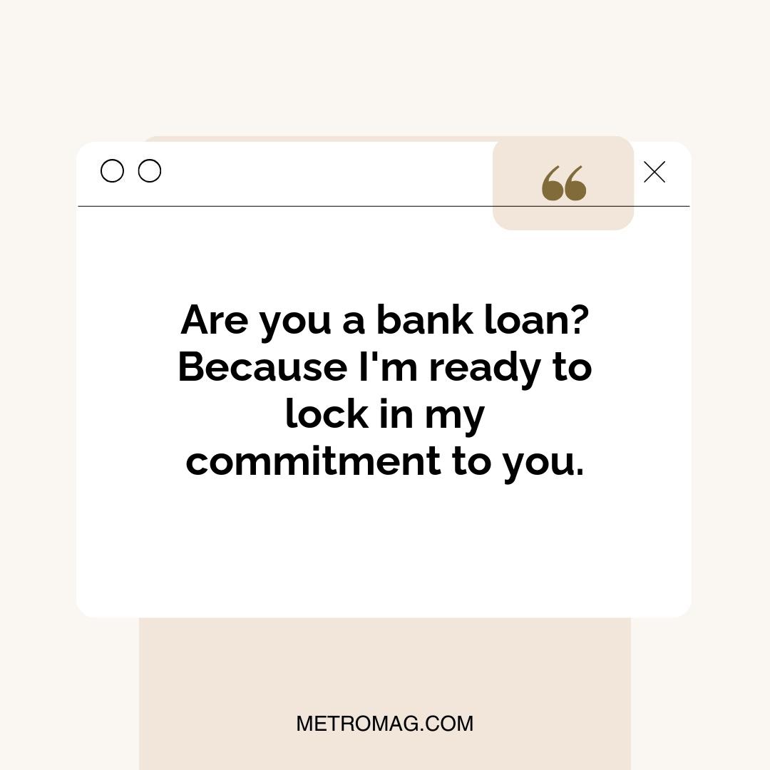 Are you a bank loan? Because I'm ready to lock in my commitment to you.