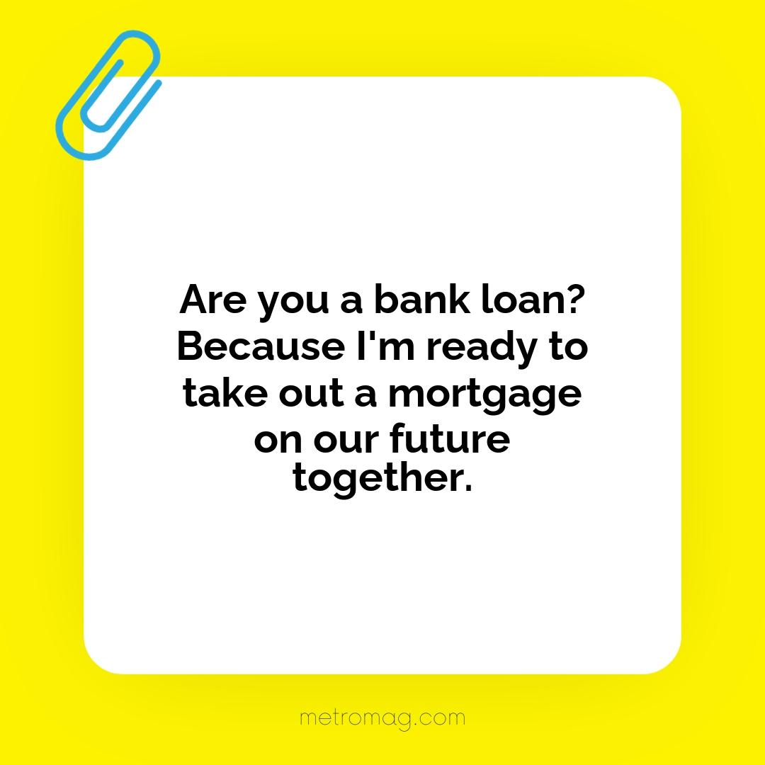 Are you a bank loan? Because I'm ready to take out a mortgage on our future together.
