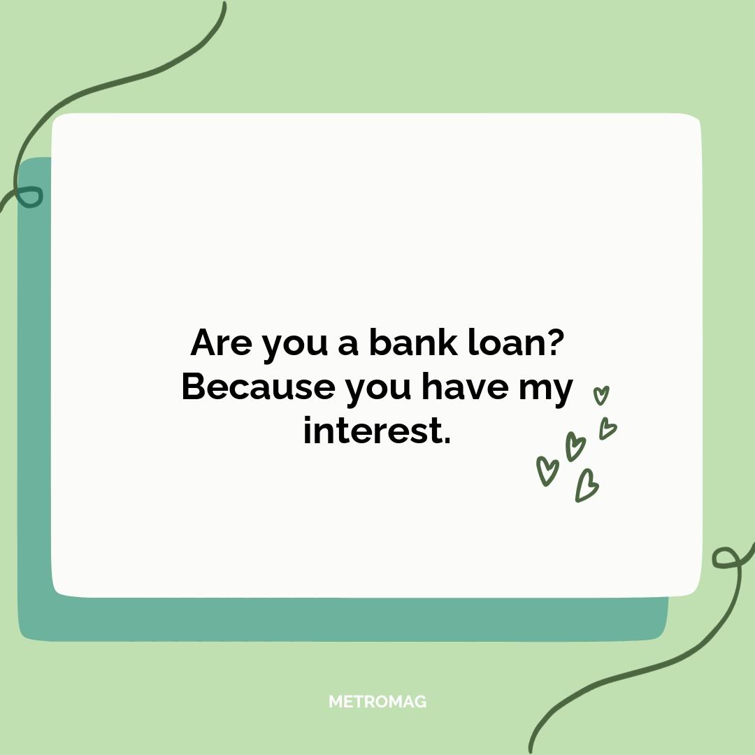 Are you a bank loan? Because you have my interest.