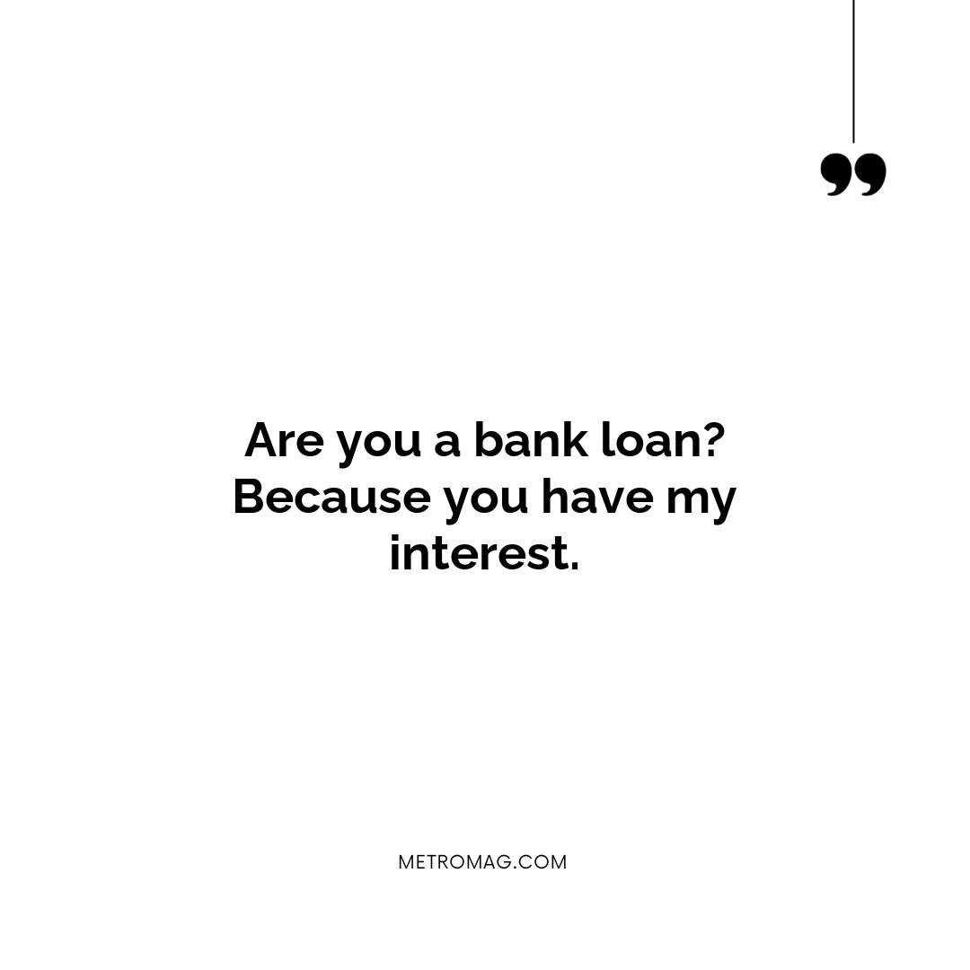 Are you a bank loan? Because you have my interest.