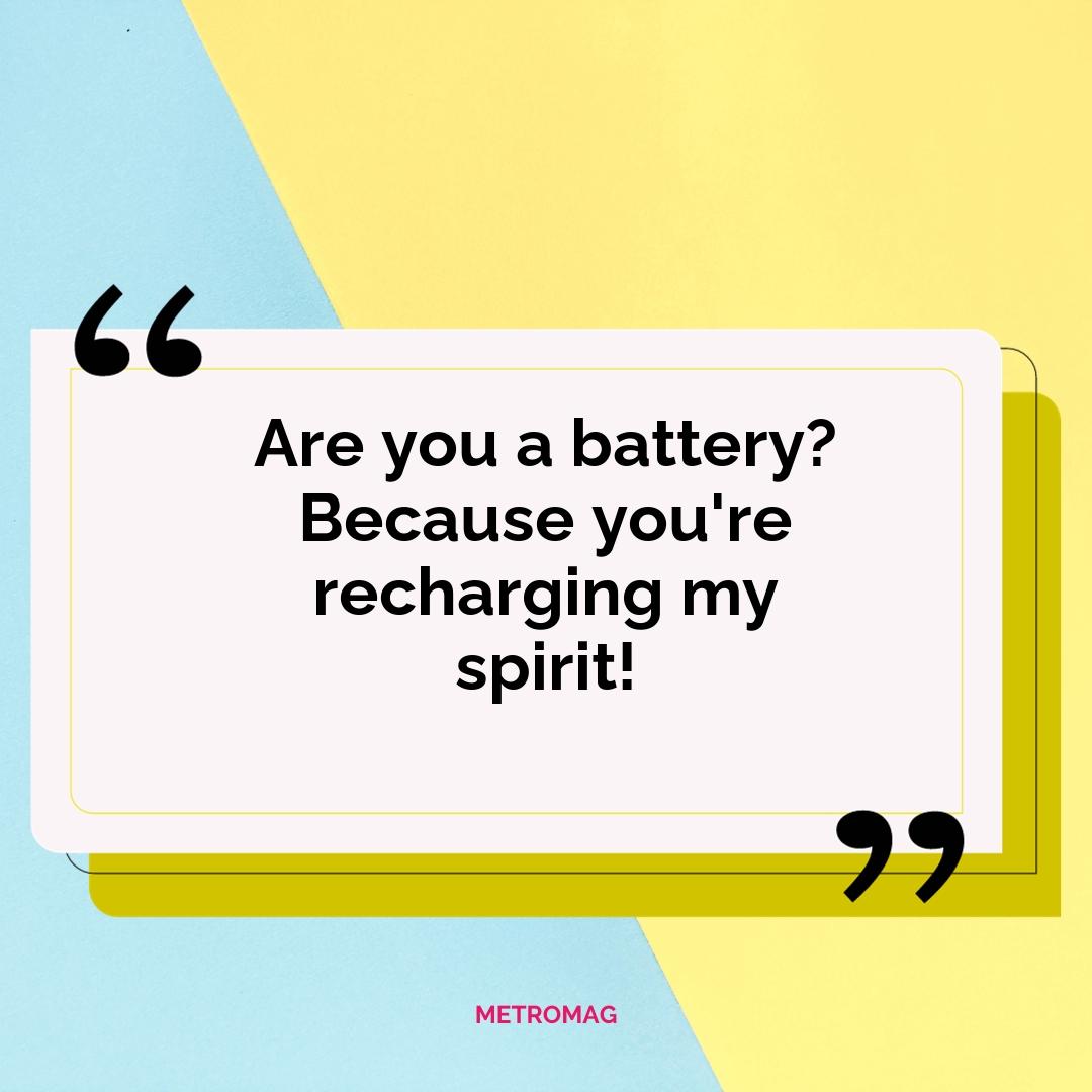 Are you a battery? Because you're recharging my spirit!