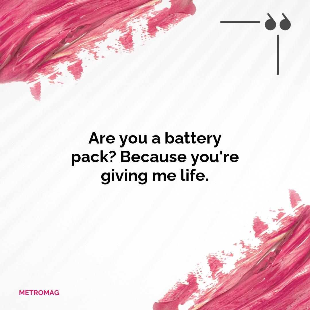 Are you a battery pack? Because you're giving me life.