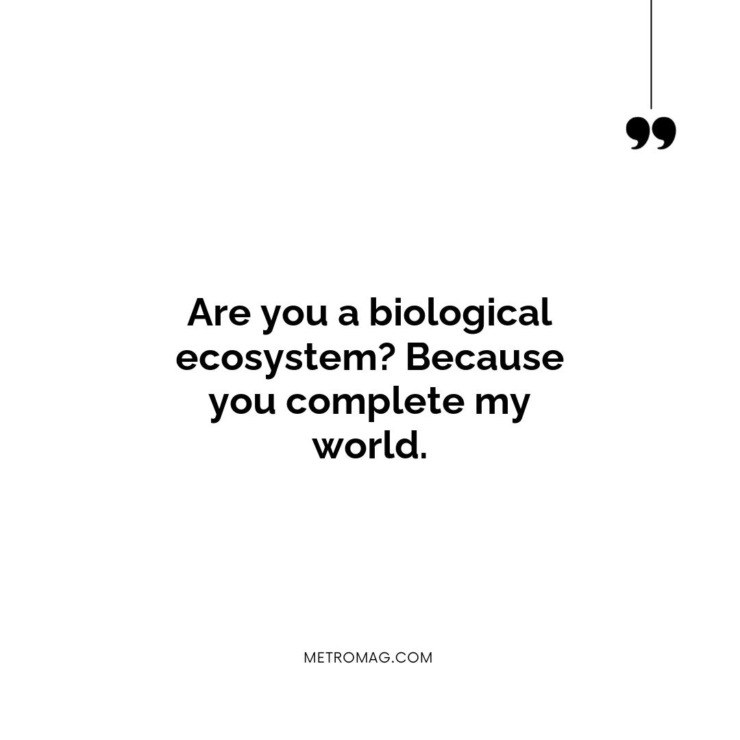 Are you a biological ecosystem? Because you complete my world.