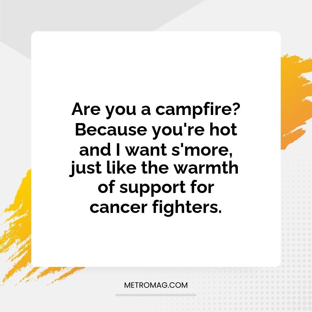 Are you a campfire? Because you're hot and I want s'more, just like the warmth of support for cancer fighters.