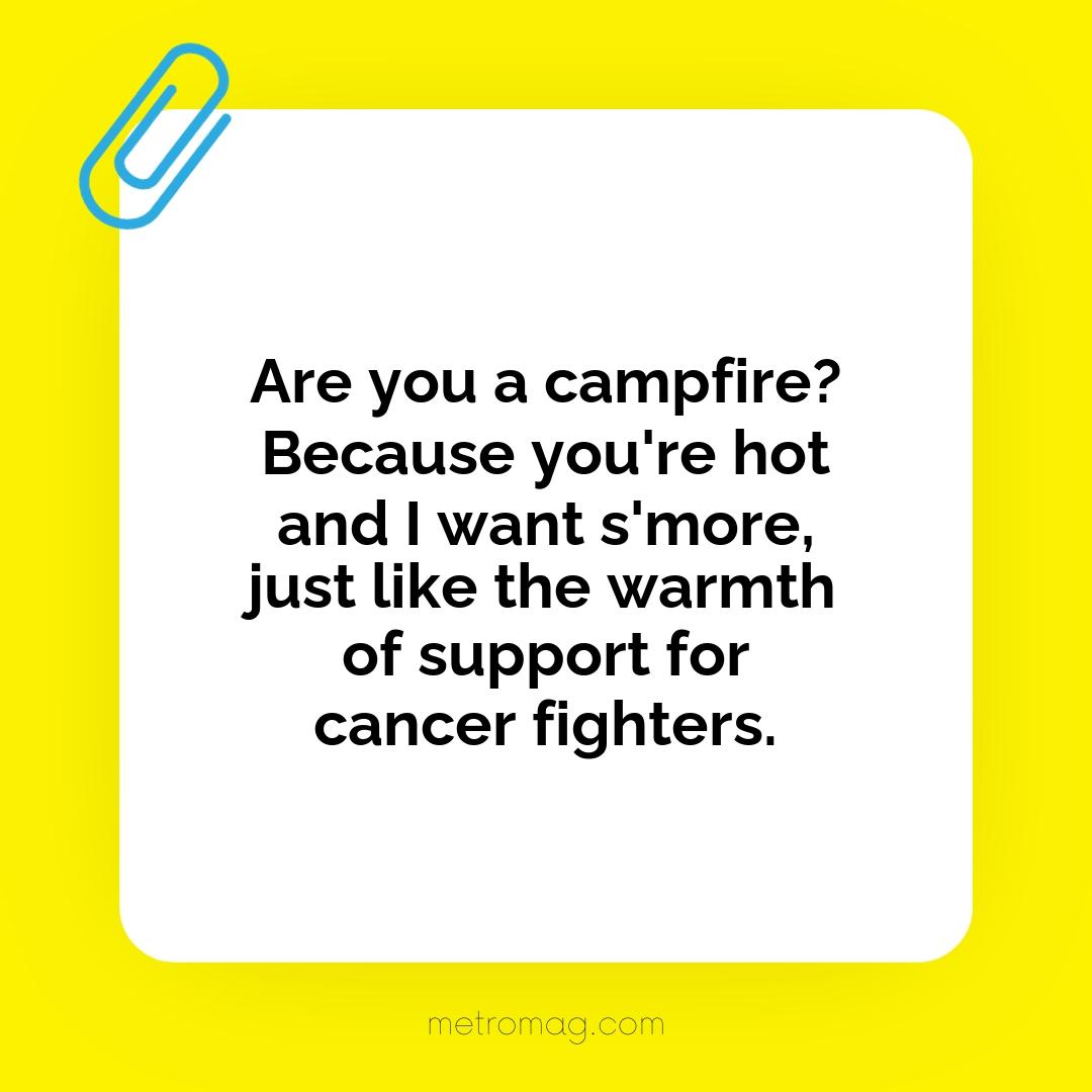 Are you a campfire? Because you're hot and I want s'more, just like the warmth of support for cancer fighters.