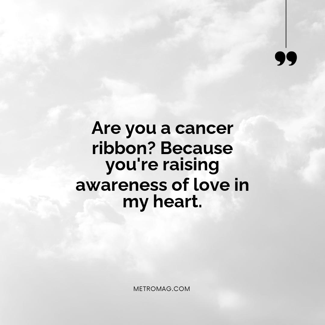 Are you a cancer ribbon? Because you're raising awareness of love in my heart.