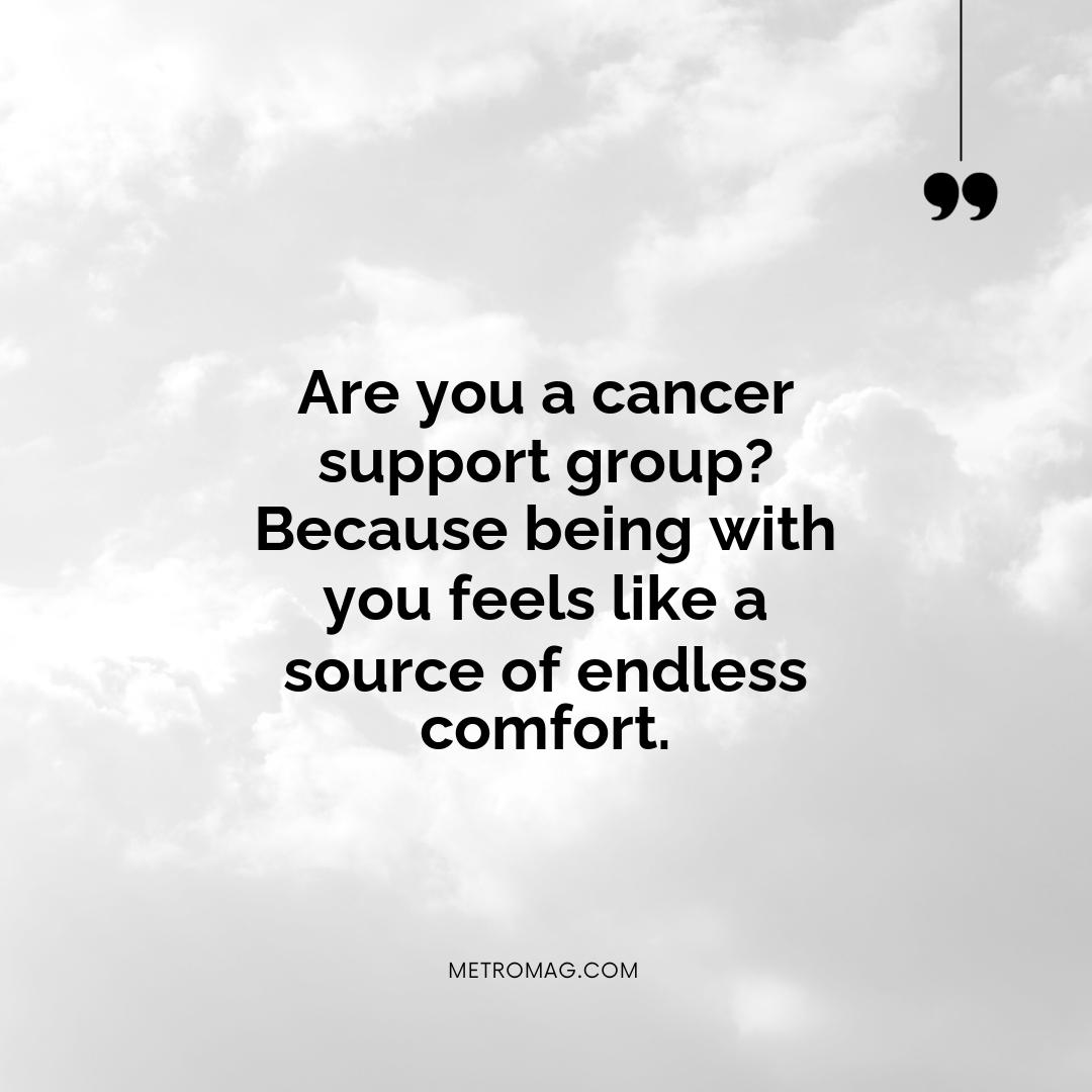 Are you a cancer support group? Because being with you feels like a source of endless comfort.
