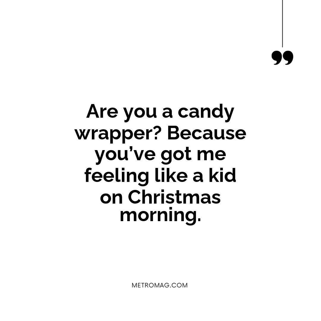 Are you a candy wrapper? Because you’ve got me feeling like a kid on Christmas morning.