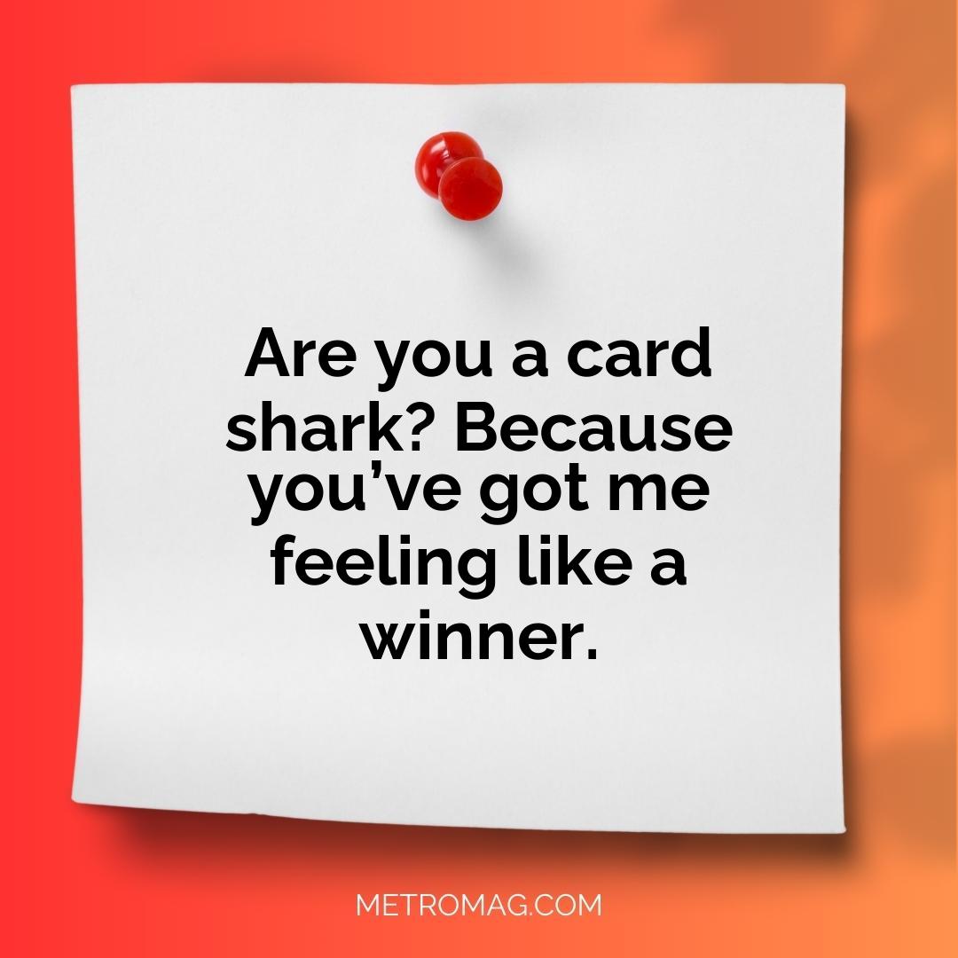Are you a card shark? Because you’ve got me feeling like a winner.