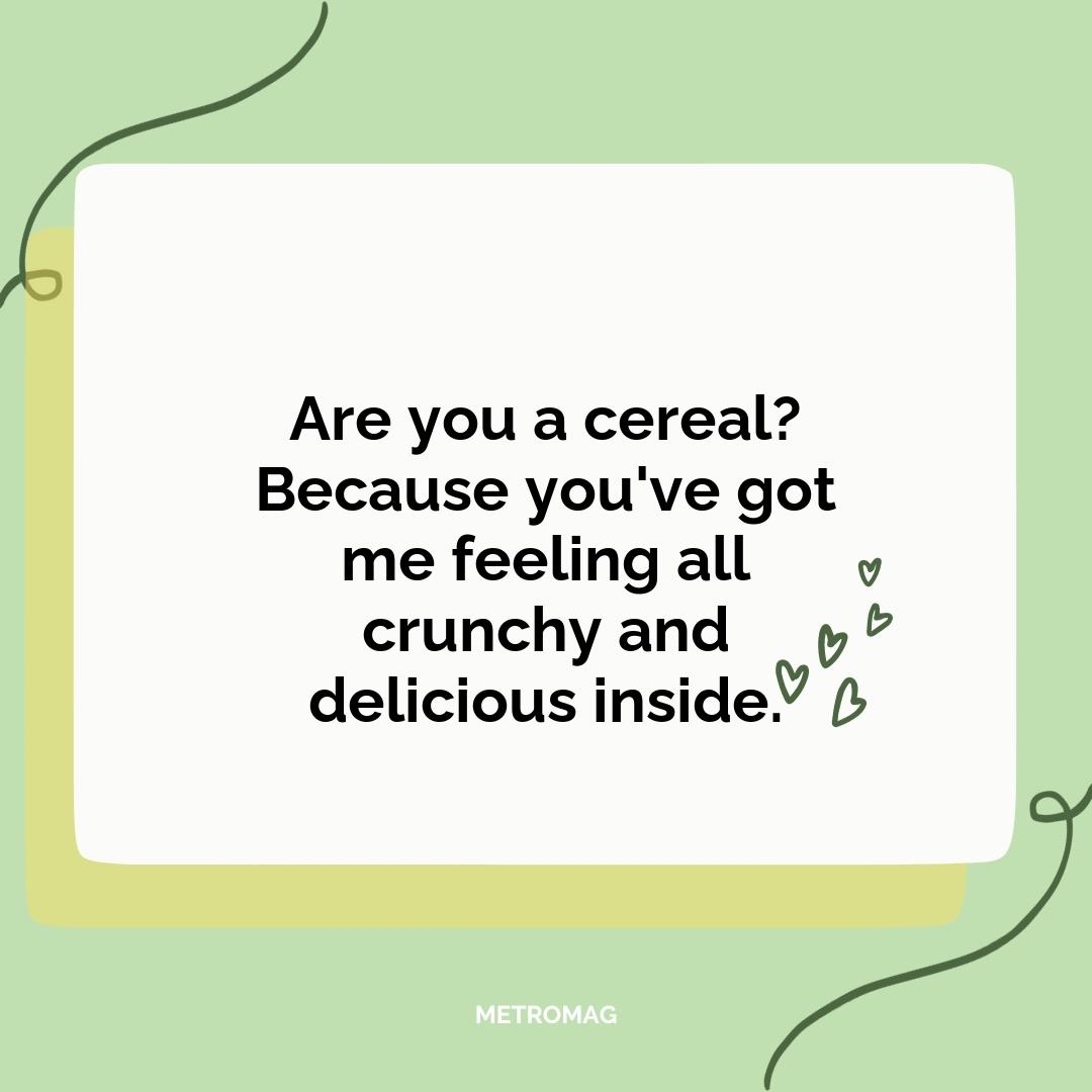 Are you a cereal? Because you've got me feeling all crunchy and delicious inside.