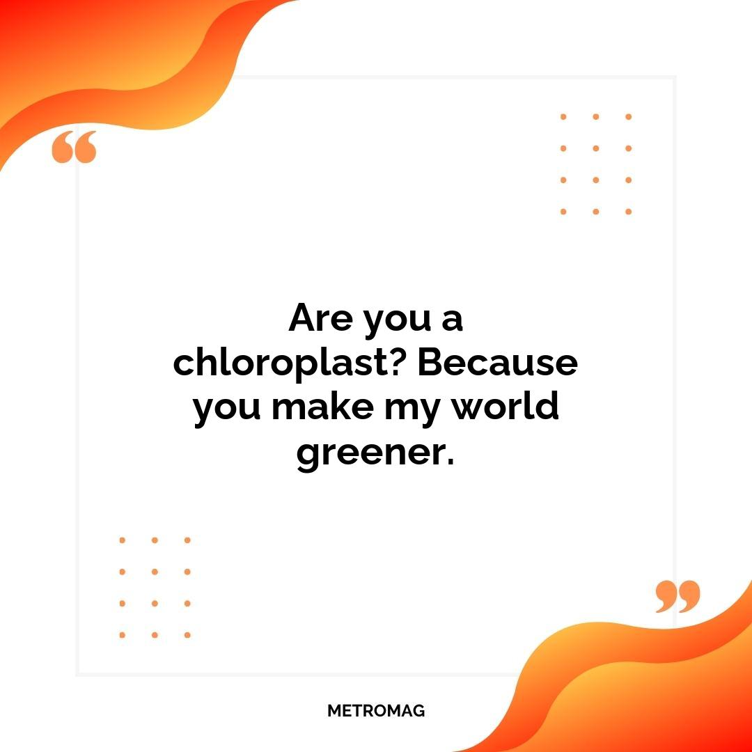 Are you a chloroplast? Because you make my world greener.