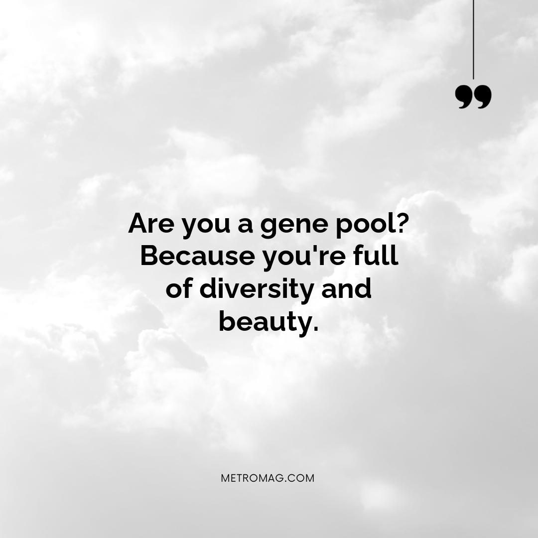 Are you a gene pool? Because you're full of diversity and beauty.