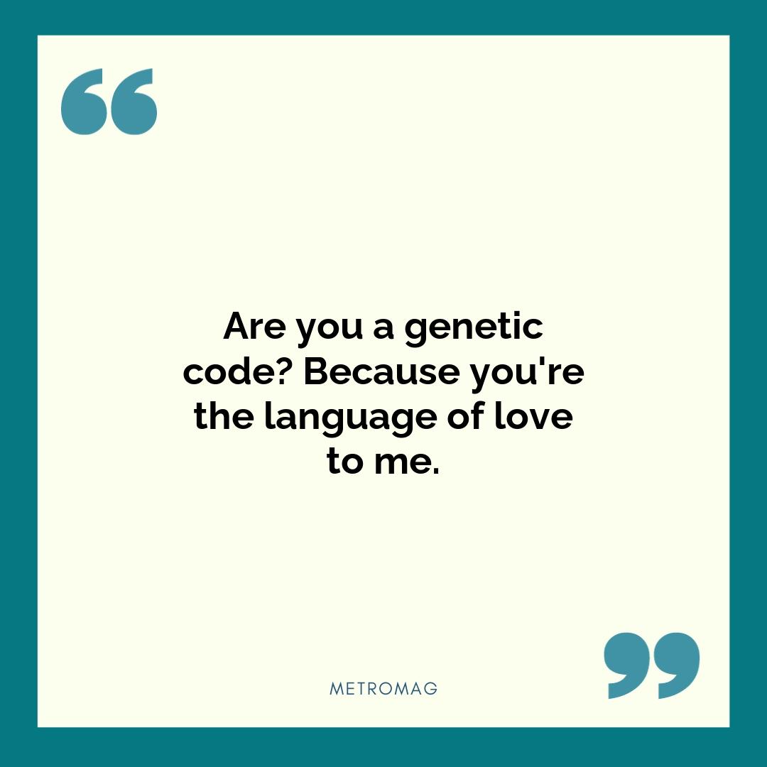 Are you a genetic code? Because you're the language of love to me.