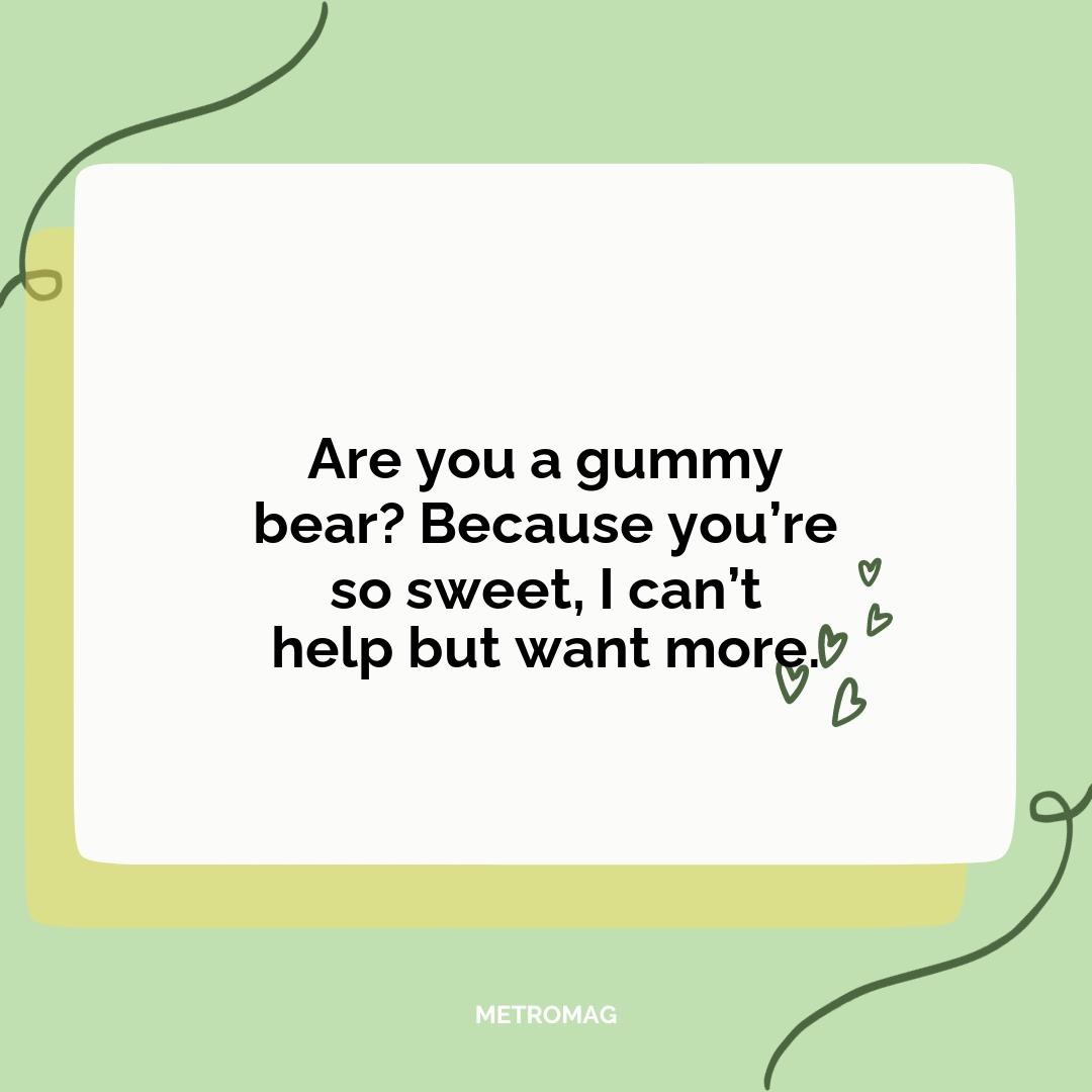 Are you a gummy bear? Because you’re so sweet, I can’t help but want more.