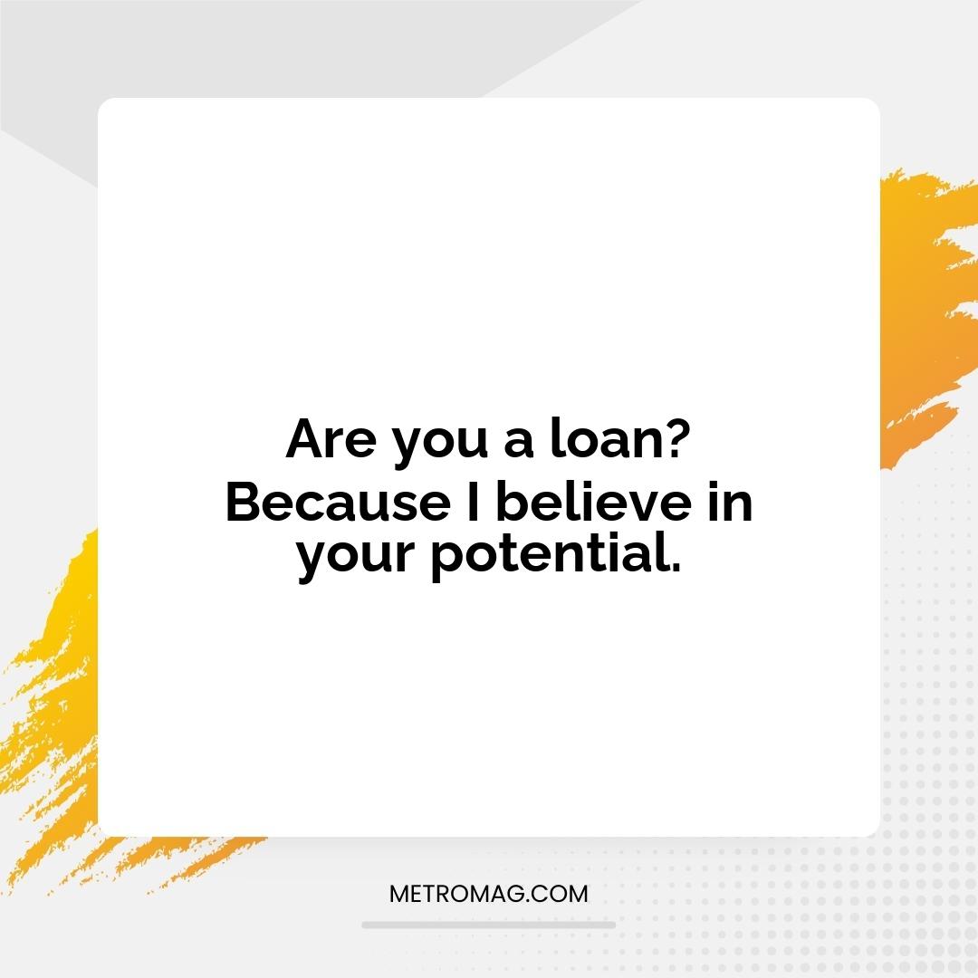 Are you a loan? Because I believe in your potential.