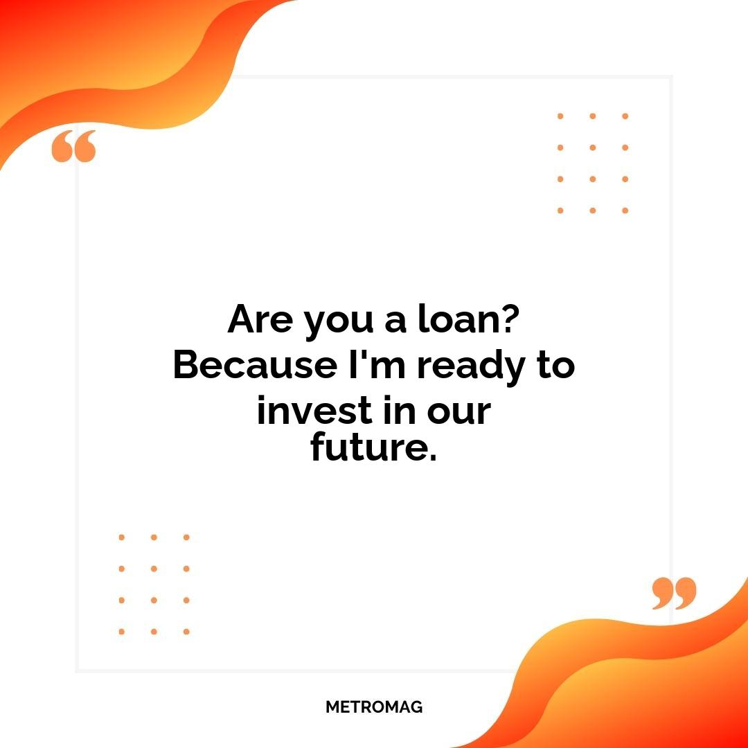 Are you a loan? Because I'm ready to invest in our future.
