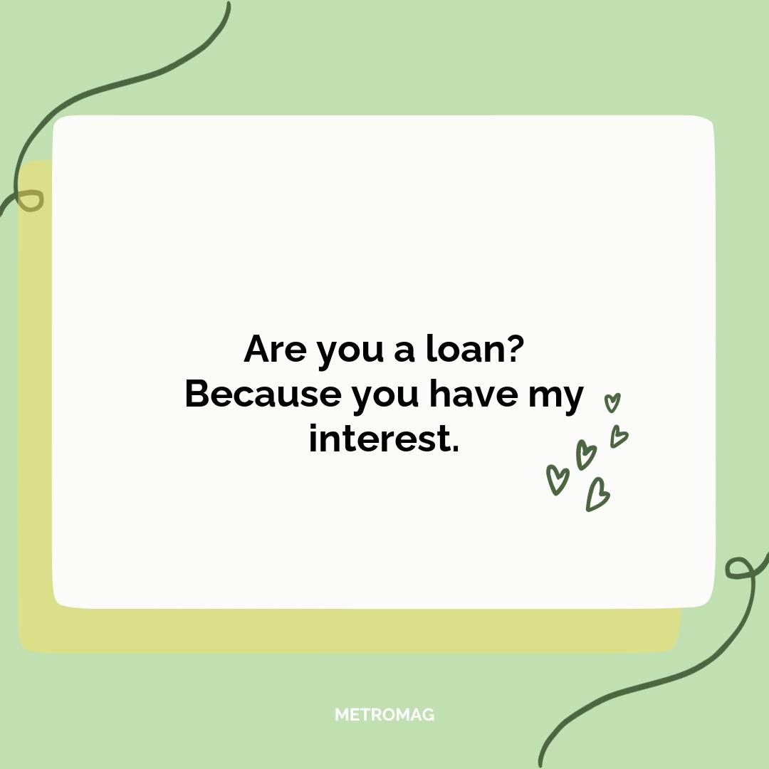 Are you a loan? Because you have my interest.