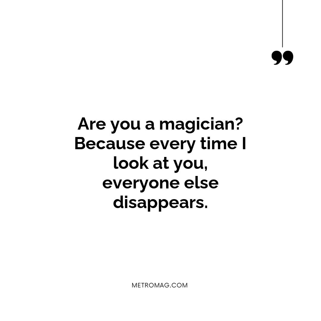Are you a magician? Because every time I look at you, everyone else disappears.
