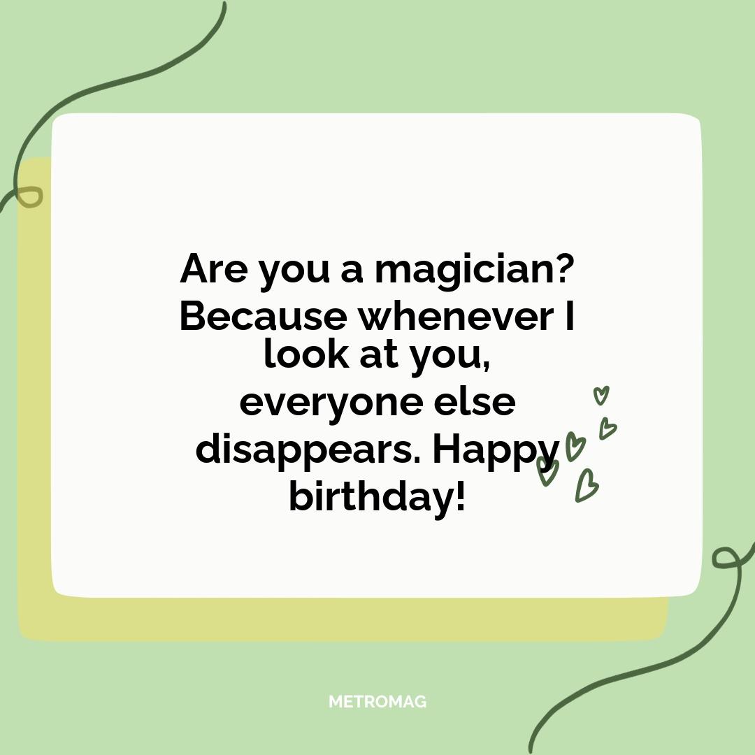 Are you a magician? Because whenever I look at you, everyone else disappears. Happy birthday!