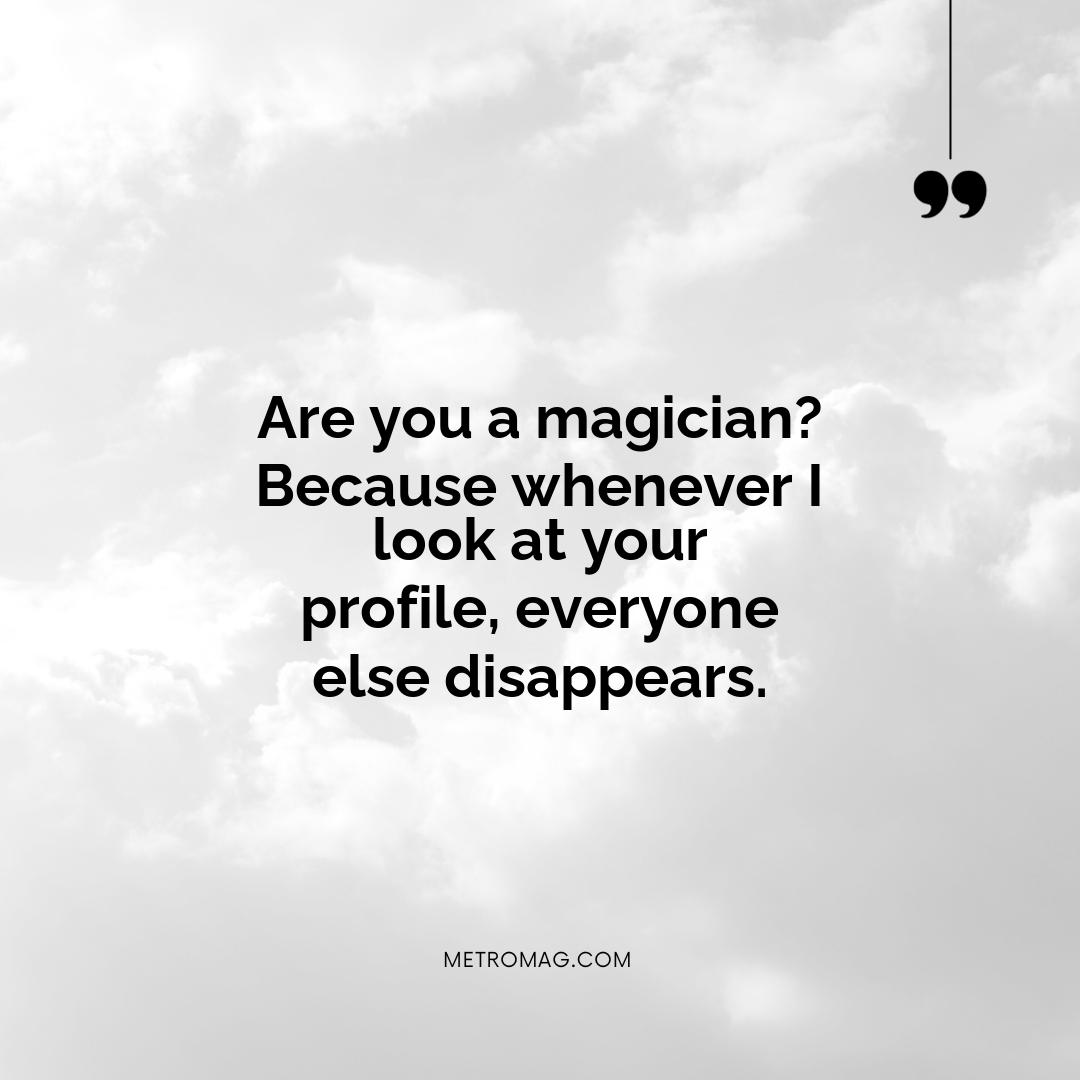 Are you a magician? Because whenever I look at your profile, everyone else disappears.