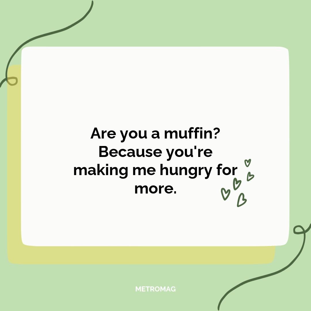 Are you a muffin? Because you're making me hungry for more.