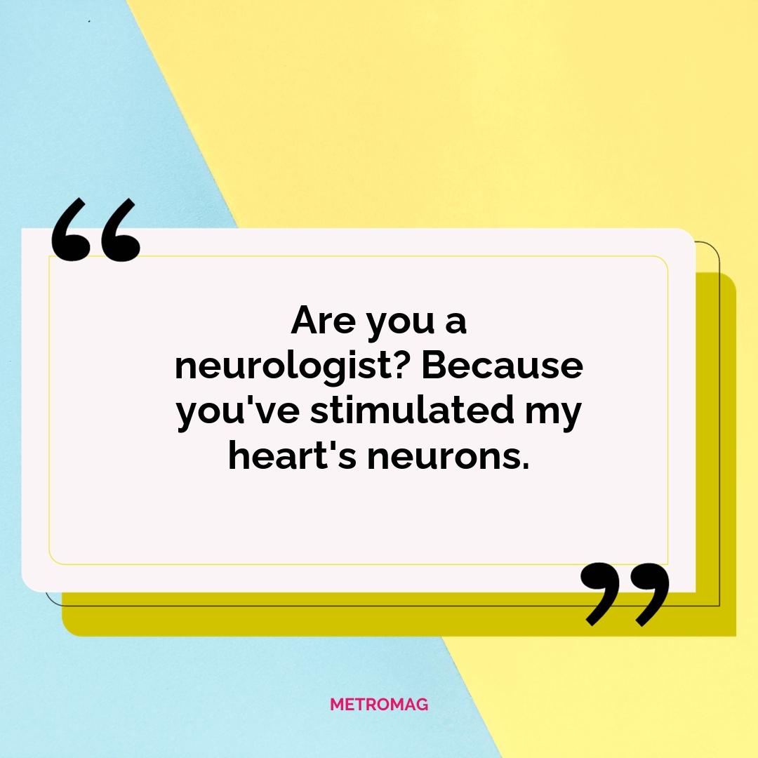Are you a neurologist? Because you've stimulated my heart's neurons.