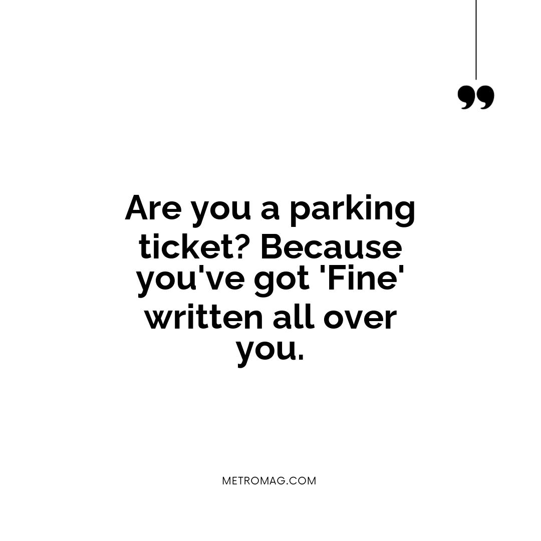 Are you a parking ticket? Because you've got 'Fine' written all over you.