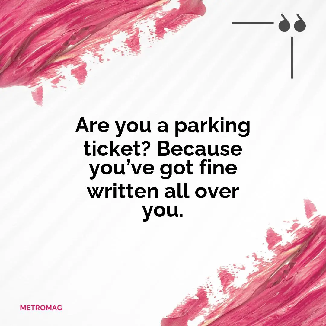 Are you a parking ticket? Because you’ve got fine written all over you.