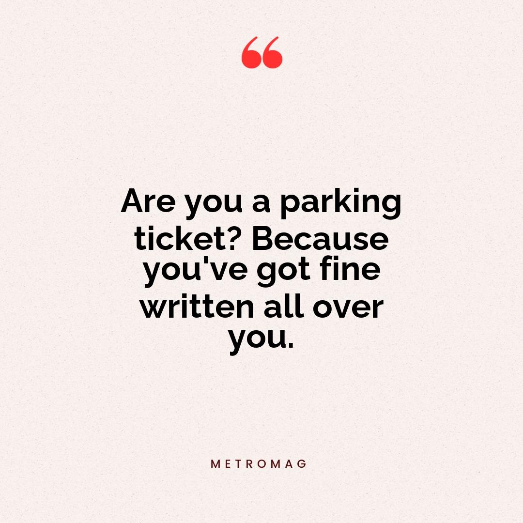 Are you a parking ticket? Because you've got fine written all over you.