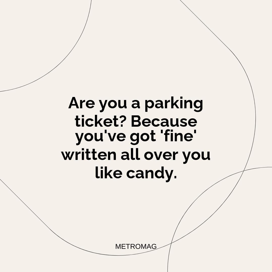 Are you a parking ticket? Because you've got 'fine' written all over you like candy.