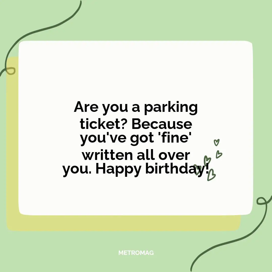 Are you a parking ticket? Because you've got 'fine' written all over you. Happy birthday!