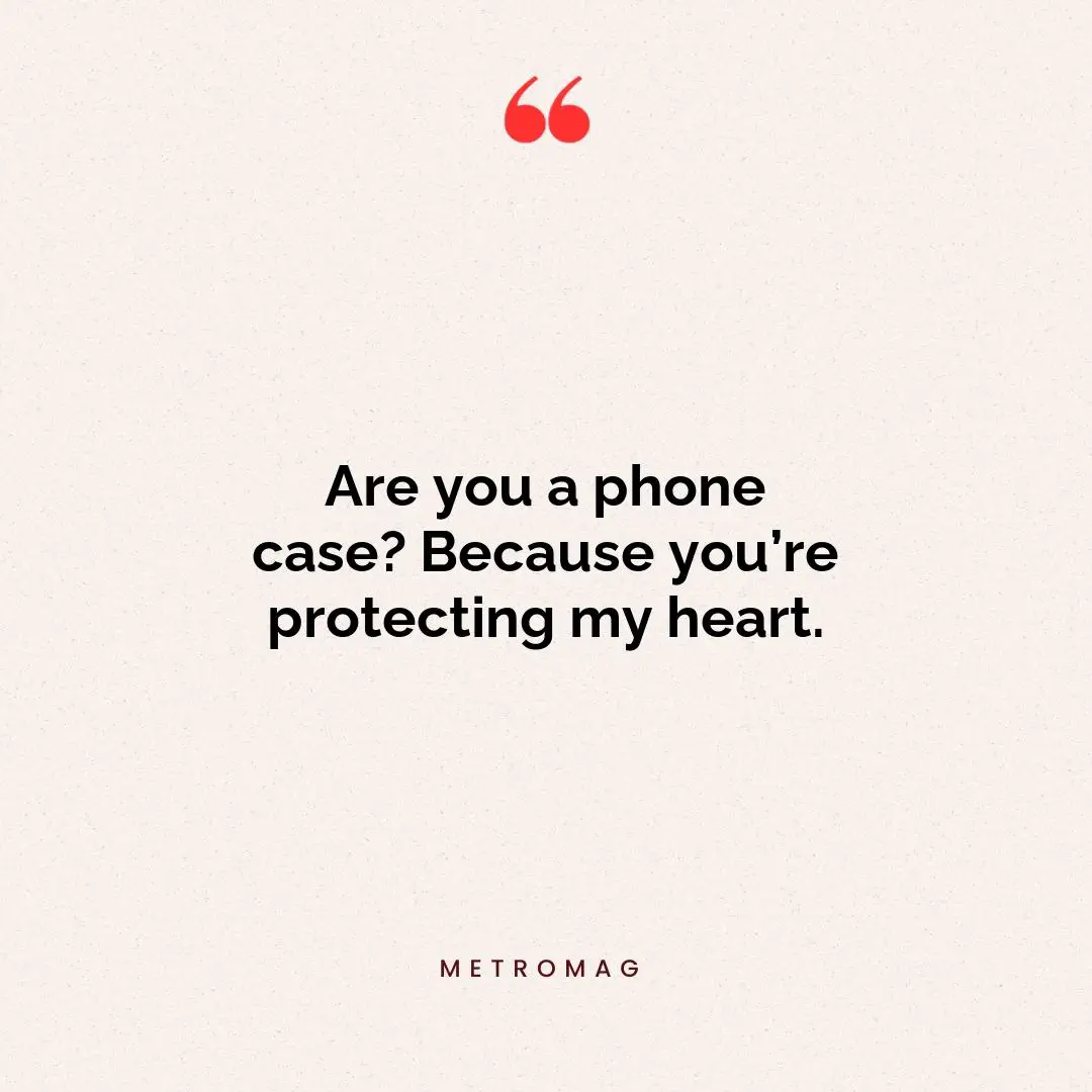 Are you a phone case? Because you’re protecting my heart.