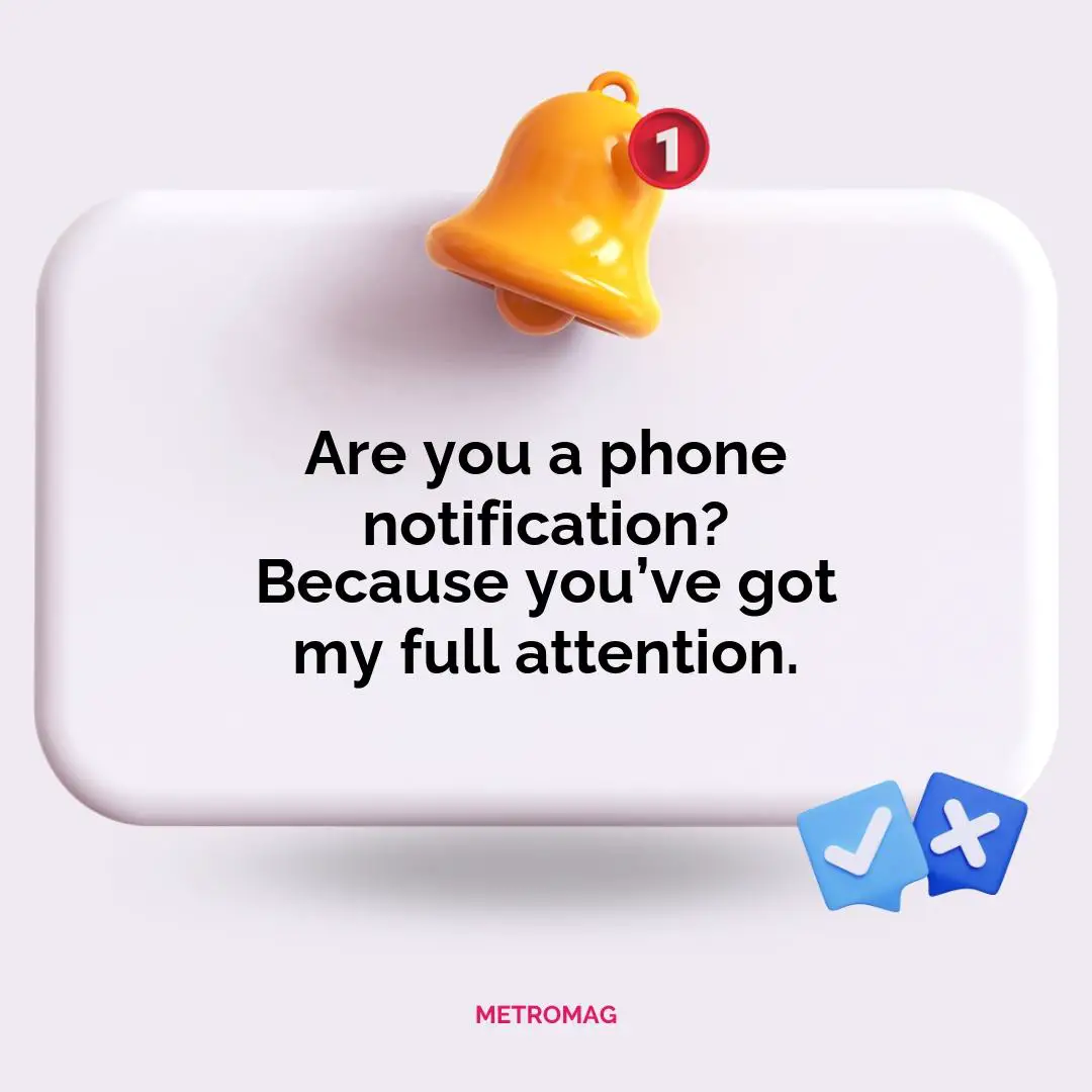 Are you a phone notification? Because you’ve got my full attention.