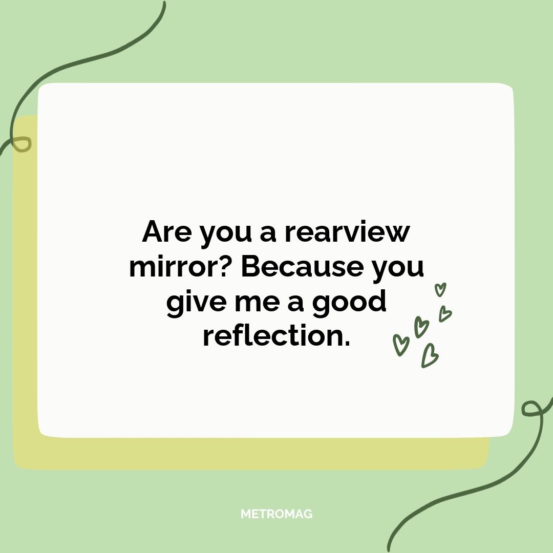 Are you a rearview mirror? Because you give me a good reflection.