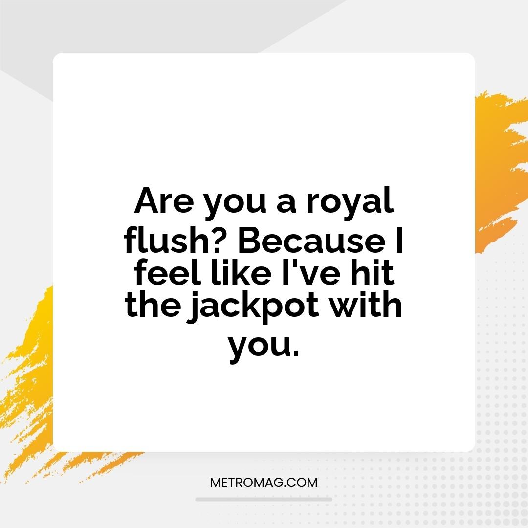 Are you a royal flush? Because I feel like I've hit the jackpot with you.