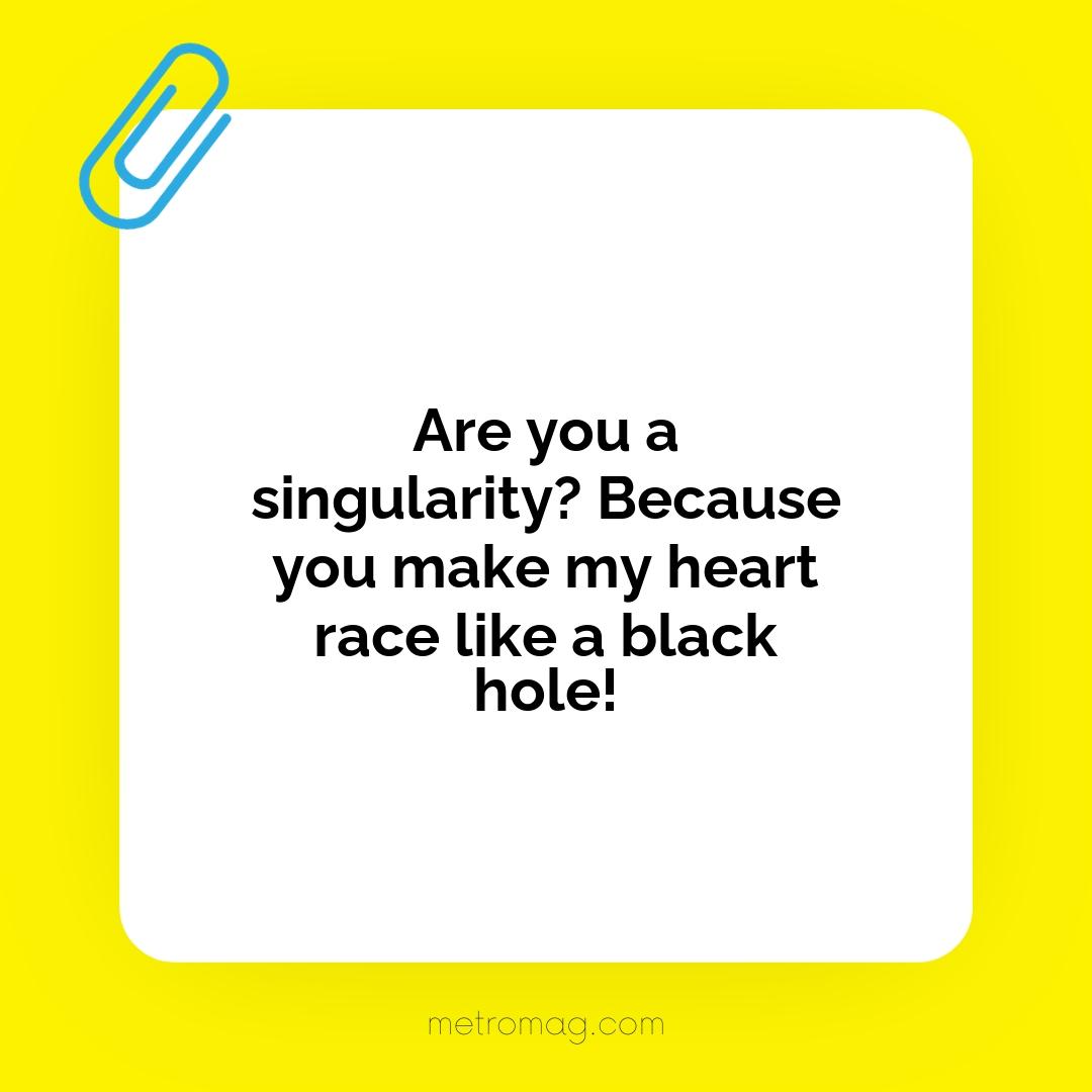 Are you a singularity? Because you make my heart race like a black hole!
