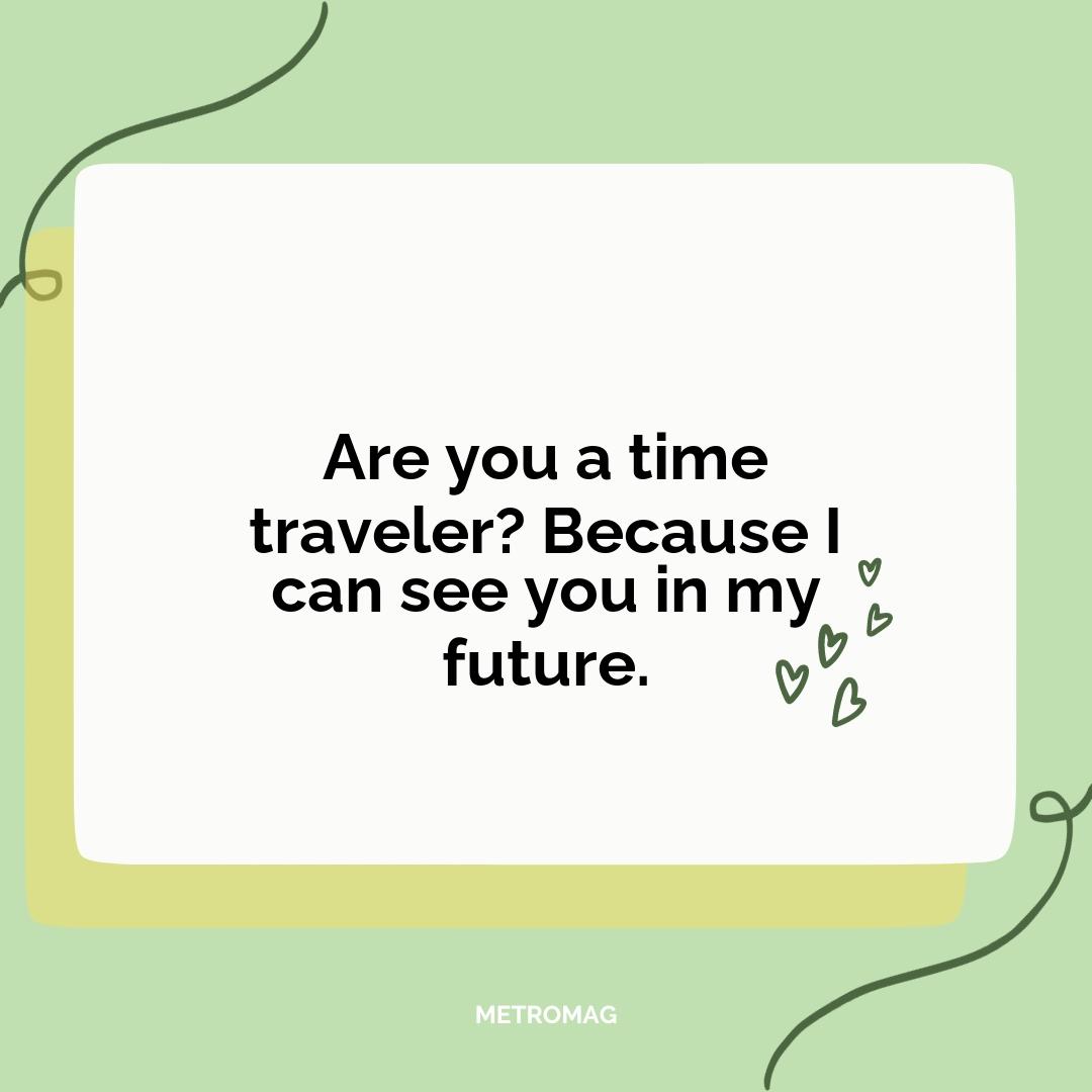 Are you a time traveler? Because I can see you in my future.