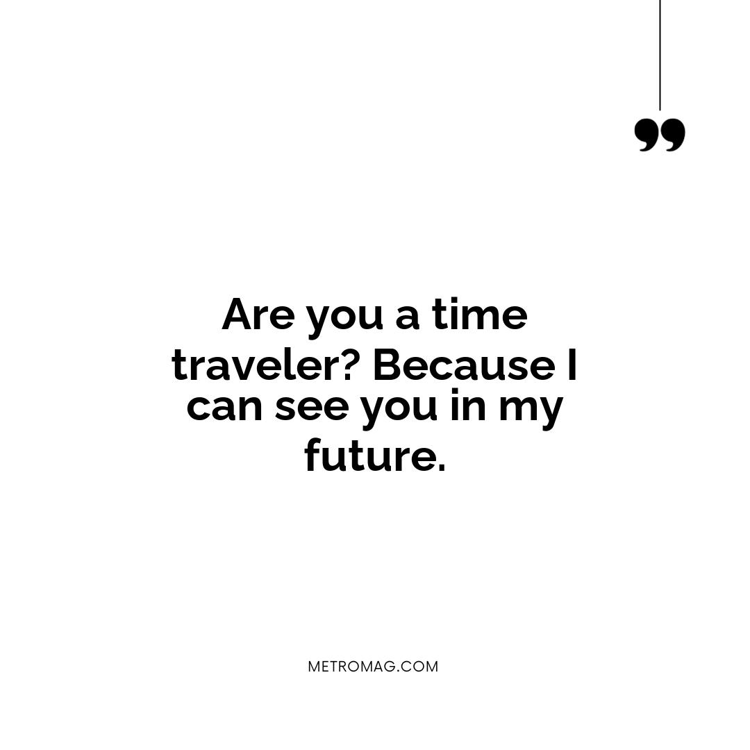 Are you a time traveler? Because I can see you in my future.