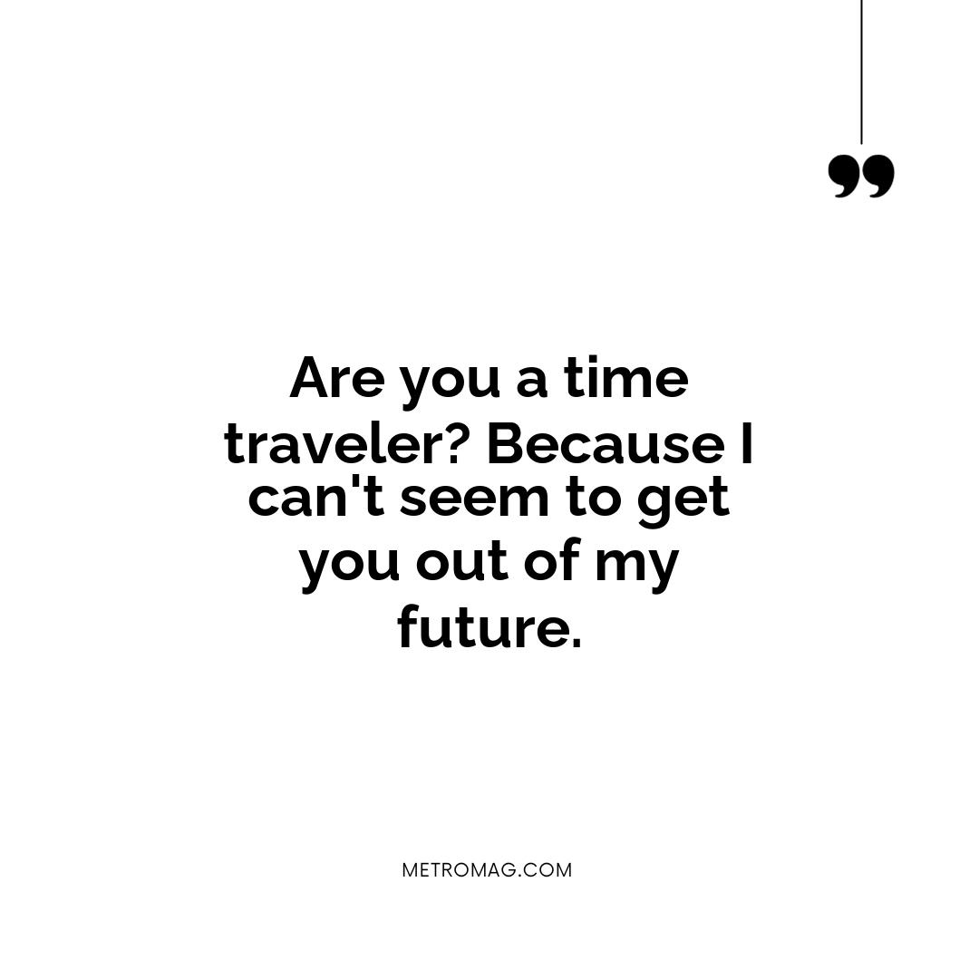 Are you a time traveler? Because I can't seem to get you out of my future.