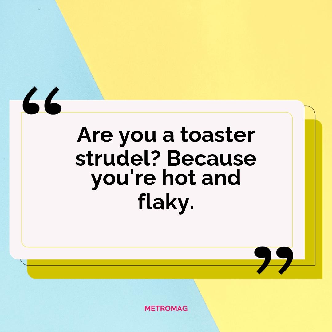Are you a toaster strudel? Because you're hot and flaky.