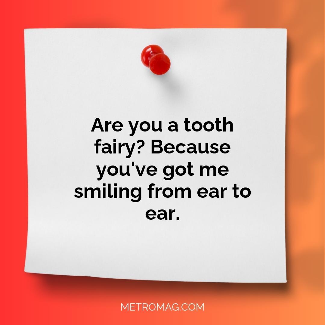 Are you a tooth fairy? Because you've got me smiling from ear to ear.