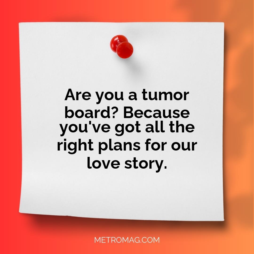 Are you a tumor board? Because you've got all the right plans for our love story.